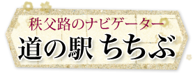 秩父路のナビゲーター　道の駅 ちちぶ
